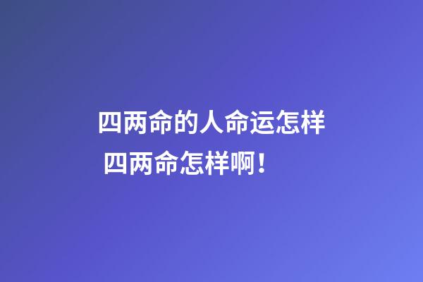 四两命的人命运怎样 四两命怎样啊！-第1张-观点-玄机派
